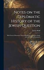 Notes on the Diplomatic History of the Jewish Question ; With Texts of Protocols, Treaty Stipulations and Other Public Acts and Official Documents 