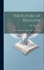 The Future of Religion: Mr. G. K. Chesterton's Reply to Mr. Bernard Shaw 