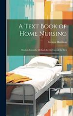 A Text Book of Home Nursing; Modern Scientific Methods for the Care of the Sick 