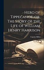 Hero of Tippecanoe, or, The Story of the Life of William Henry Harrison 