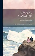 A Royal Cavalier; the Romance of Rupert, Prince Palatine 