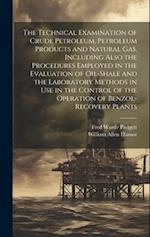 The Technical Examination of Crude Petroleum, Petroleum Products and Natural gas, Including Also the Procedures Employed in the Evaluation of Oil-shal