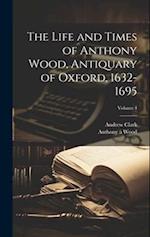 The Life and Times of Anthony Wood, Antiquary of Oxford, 1632-1695; Volume 4 