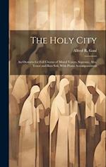 The Holy City: An Oratorio for Full Chorus of Mixed Voices, Soprano, Alto, Tenor and Bass Soli, With Piano Accompaniment 