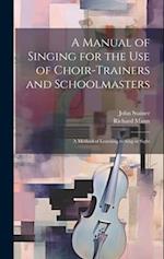 A Manual of Singing for the use of Choir-trainers and Schoolmasters: A Method of Learning to Sing at Sight 