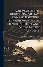A Memoir of the Right Hon. William Edward Hartpole Lecky, Member of the French Institute and of the British Academy 