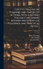 Chitty's Treatise on Pleading and Parties to Actions, With a Second Volume Containing Modern Precedents of Pleadings, and Practical Notes ..; Volume 2