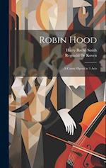 Robin Hood ; a Comic Opera in 3 Acts 