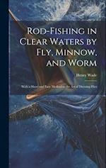 Rod-fishing in Clear Waters by fly, Minnow, and Worm: With a Short and Easy Method to the art of Dressing Flies 