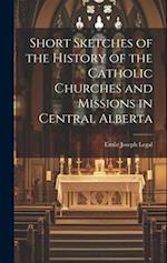 Short Sketches of the History of the Catholic Churches and Missions in Central Alberta 