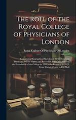 The Roll of the Royal College of Physicians of London: Comprising Biographical Sketches of all the Eminent Physicians Whose Names are Recorded in the 