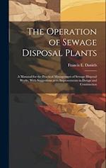 The Operation of Sewage Disposal Plants; a Manaual for the Practical Management of Sewage Disposal Works, With Suggestions as to Improvements in Desig