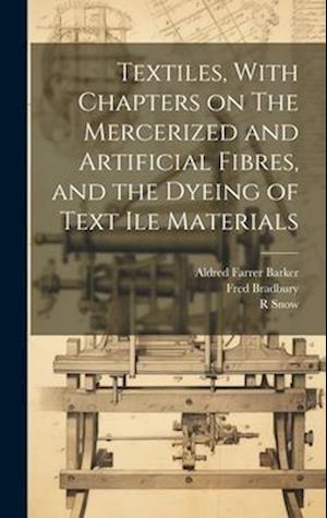 Textiles, With Chapters on The Mercerized and Artificial Fibres, and the Dyeing of Text ile Materials
