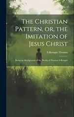 The Christian Pattern, or, the Imitation of Jesus Christ: Being an Abridgement of the Works of Thomas à Kempis 