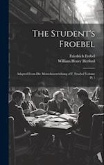 The Student's Froebel: Adapted From Die Menschenerziehung of F. Froebel Volume pt 1 