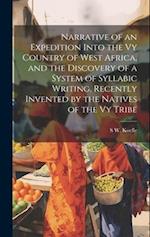 Narrative of an Expedition Into the Vy Country of West Africa, and the Discovery of a System of Syllabic Writing, Recently Invented by the Natives of 
