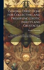 General Directions for Collecting and Preserving Exotic Insects and Crustacea: Designed for the use of Residents in Foreign Countries, Travellers, and