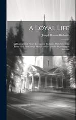 A Loyal Life; a Biography of Henry Livingston Richards, With Selections From his Letters and a Sketch of the Catholic Movement in America 