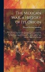 The Mexican war, a History of its Origin: And a Detailed Account of the Victories Which Terminated in the Surrender of the Capital; With the Official 
