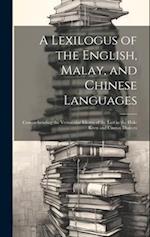 A Lexilogus of the English, Malay, and Chinese Languages: Comprehending the Vernacular Idioms of the Last in the Hok-keen and Canton Dialects 