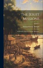 The Jesuit Missions: A Chronicle of the Cross in the Wilderness; Volume 4 