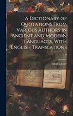A Dictionary of Quotations From Various Authors in Ancient and Modern Languages, With English Translations .. 