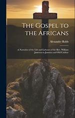 The Gospel to the Africans; a Narrative of the Life and Labours of the Rev. William Jameson in Jamaica and Old Calabar 