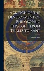 A Sketch of the Development of Philosophic Thought From Thales to Kant 