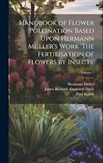 Handbook of Flower Pollination Based Upon Hermann Müller's Work 'The Fertilisation of Flowers by Insects'; Volume 1 