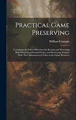 Practical Game Preserving: Containing the Fullest Directions for Rearing and Preserving Both Winged and Ground Game, and Destroying Vermin; With Ther 