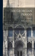 The Georgian Period; a Collection of Papers Dealing With "colonial" or 18 Century Architecture in the United States, Together With References to Earli