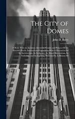 The City of Domes: A Walk With an Architect About the Courts and Palaces Of the Panama-Pacific International Exposition With A Discussion Of its Archi