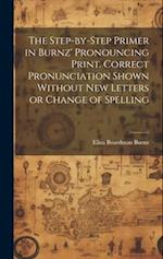 The Step-by-step Primer in Burnz' Pronouncing Print. Correct Pronunciation Shown Without new Letters or Change of Spelling 