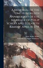 A Memorial of the one Hundredth Anniversary of the Marriage of Philip Schoff and Elizabeth Ramsay, April 10 1794 