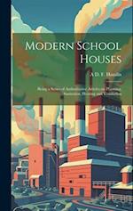 Modern School Houses; Being a Series of Authoritative Articles on Planning, Sanitation, Heating and Ventilation 