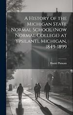 A History of the Michigan State Normal School (now Normal College) at Ypsilanti, Michigan, 1849-1899 