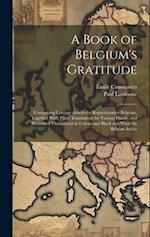A Book of Belgium's Gratitude; Comprising Literary Articles by Representative Belgians, Together With Their Translations by Various Hands, and Illustr