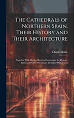 The Cathedrals of Northern Spain, Their History and Their Architecture; Together With Much of Interest Concerning the Bishops, Rulers and Other Person