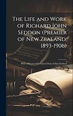 The Life and Work of Richard John Seddon (Premier of New Zealand, 1893-1906); With a History of the Liberal Party of New Zealand 