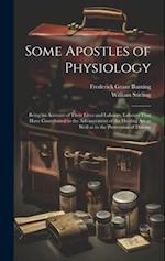 Some Apostles of Physiology: Being an Account of Their Lives and Labours, Labours That Have Contributed to the Advancement of the Healing art as Well 