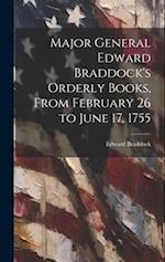 Major General Edward Braddock's Orderly Books, From February 26 to June 17, 1755 