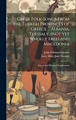 Greek Folk-songs From the Turkish Provinces of Greece ... Albania, Thessaly, (not yet Wholly Free) and Macedonia: Literal and Metrical Translations; 