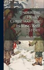 Under the Holly. Christmas-tide in Song and Story 