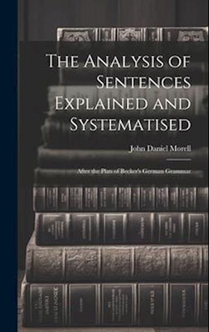 The Analysis of Sentences Explained and Systematised: After the Plan of Becker's German Grammar