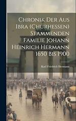Chronik der aus Ibra (Churhessen) Stammenden Familie Johann Heinrich Hermann 1650 bis 1900 