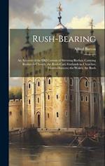 Rush-bearing: An Account of the old Custom of Strewing Rushes; Carrying Rushes to Church; the Rush-cart; Garlands in Churches; Morris-dancers; the Wak