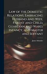 Law of the Domestic Relations, Embracing Husband and Wife, Parent and Child, Guardian and Ward, Infancy, and Master and Servant 