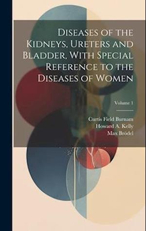 Diseases of the Kidneys, Ureters and Bladder, With Special Reference to the Diseases of Women; Volume 1
