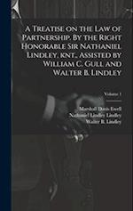 A Treatise on the law of Partnership. By the Right Honorable Sir Nathaniel Lindley, knt., Assisted by William C. Gull and Walter B. Lindley; Volume 1 