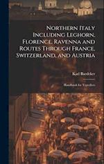 Northern Italy Including Leghorn, Florence, Ravenna and Routes Through France, Switzerland, and Austria; Handbook for Travellers 
